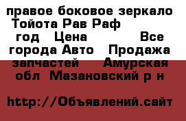 правое боковое зеркало Тойота Рав Раф 2013-2017 год › Цена ­ 7 000 - Все города Авто » Продажа запчастей   . Амурская обл.,Мазановский р-н